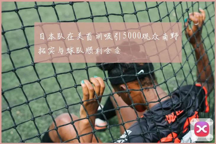 日本队在美首训吸引5000观众南野拓实与球队顺利会合