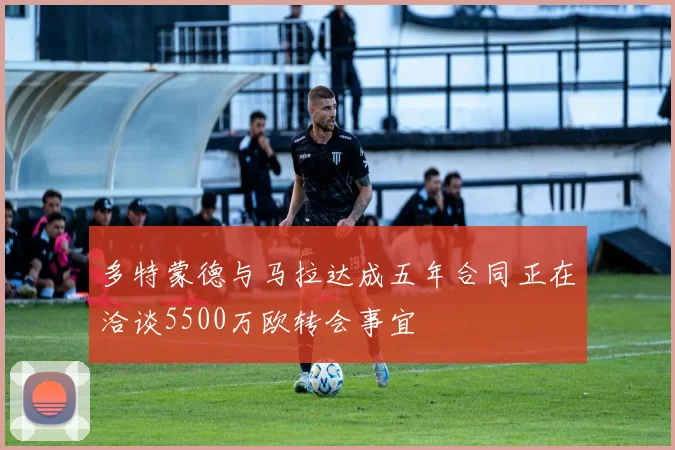 多特蒙德与马拉达成五年合同正在洽谈5500万欧转会事宜