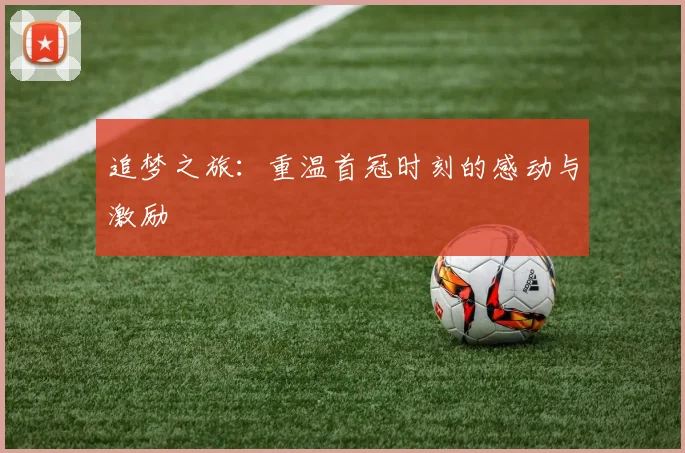 追梦之旅：重温首冠时刻的感动与激励