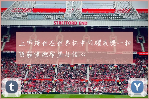 上田绮世在世界杯中闪耀表现一扫阴霾重燃希望与信心